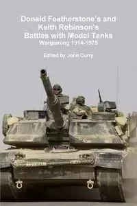 Donald Featherstone's and Keith Robinson's Battles with Model Tanks Wargaming 1914-1975 - John Curry