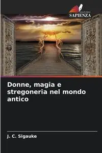 Donne, magia e stregoneria nel mondo antico - Sigauke J. C.