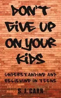Don't Give Up on Your Kids - Carr S. J.
