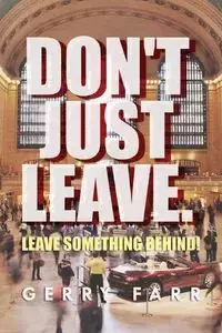 Don't Just Leave. Leave Something Behind! - Gerry Farr