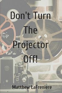 Don't Turn The Projector Off! - Matthew LaFreniere