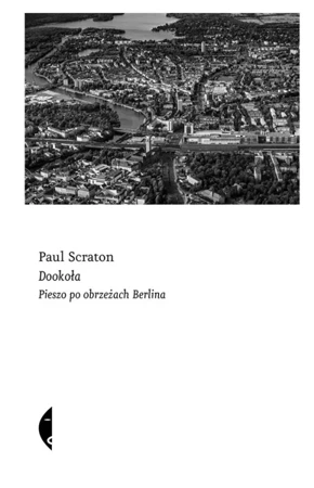 Dookoła. Pieszo po obrzeżach Berlina - Paul Scraton, Barbara Gadomska