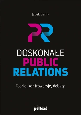 Doskonałe Public Relations. Teorie, kontrowersje, debaty - Jacek Barlik