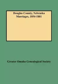 Douglas County, Nebraska Marriages, 1854-1881 - Greater Omaha Genealogical Society and F