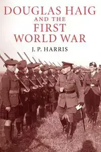 Douglas Haig and the First World War - Harris J. P.