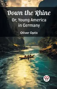 Down the Rhine Or, Young America in Germany - Oliver Optic