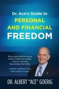 Dr. Ace's Guide to Personal and Financial Freedom - Albert Goerig Dr. "Ace"