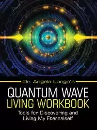 Dr. Angela Longo's Quantum Wave Living Workbook - Angela Longo Dr.
