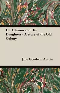 Dr. Lebaron and His Daughters - A Story of the Old Colony - Austin Jane Goodwin