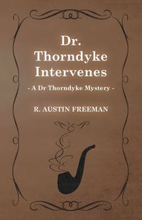 Dr. Thorndyke Intervenes (a Dr Thorndyke Mystery) - R. Freeman Austin