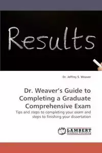 Dr. Weaver's Guide to Completing a Graduate Comprehensive Exam - Weaver Jeffrey S.