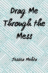 Drag Me Through the Mess - Jessica Mehta