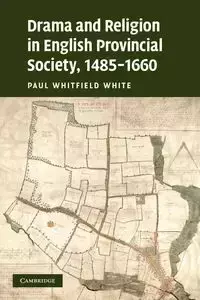 Drama and Religion in English Provincial Society, 1485-1660 - Paul White Whitfield