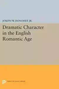 Dramatic Character in the English Romantic Age - Donohue Joseph W.