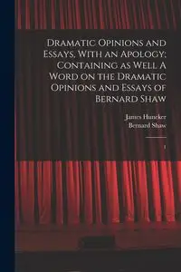 Dramatic Opinions and Essays, With an Apology; Containing as Well A Word on the Dramatic Opinions and Essays of Bernard Shaw - Bernard Shaw