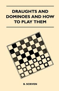 Draughts and Dominoes and How to Play Them - Scriven B.