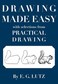 Drawing Made Easy with Selections from Practical Drawing - Lutz E. G.