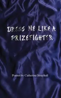 Dress Me Like a Prizefighter - Catherine Strayhall