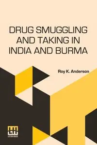 Drug Smuggling And Taking In India And Burma - Anderson Roy K.