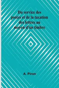 Du service des postes et de la taxation des lettres au moyen d'un timbre - Piron A.