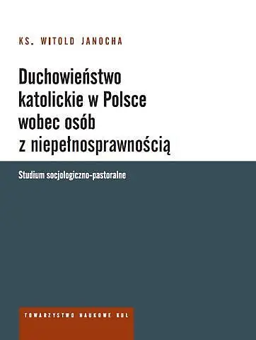 Duchowieństwo katolickie w Polsce wobec osób z niepełnosprawnością. Studium socjologiczno-pastoralne - Witold Ks. Janocha