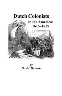 Dutch Colonists in the Americas, 1615-1815 - David Dobson