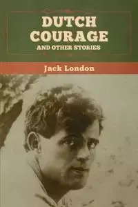 Dutch Courage and Other Stories - Jack London