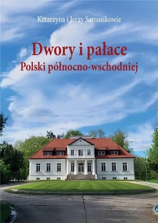 Dwory i pałace Polski północno-wschodniej w.2 - Jerzy Samusik, Katarzyna Samusik