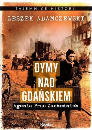 Dymy nad Gdańskiem. Agonia Prus Zachodnich - Leszek Adamczewski