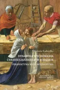 Dynamika wychowania chrześcijańskiego w rodzinie - Danuta Kądziołka