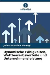 Dynamische Fähigkeiten, Wettbewerbsvorteile und Unternehmensleistung - Julius Mwangi Kahuthia