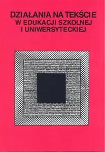 Działania na tekście w edukacji szkolnej i uniwer. - Marta Nowosad-Bakalarczyk (red.), Stanisława Nieb