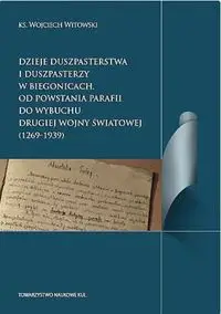 Dzieje duszpasterstwa i duszpasterzy w Biegonicach Od powstania parafii do wybuchu drugiej wojny św - Wojciech Witkowski