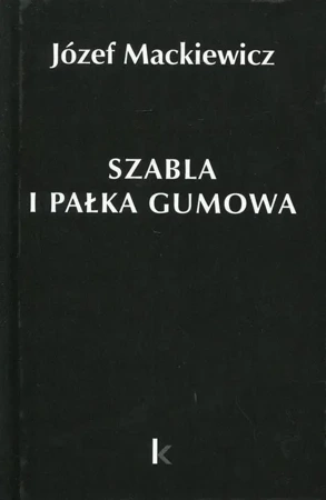 Dzieła T.23 Szabla i pałka gumowa - Józef Mackiewicz