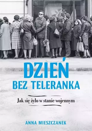 Dzień bez teleranka. Jak się żyło w stanie wojenny - Anna Mieszczanek