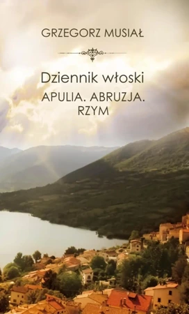 Dziennik włoski. Apulia. Abruzja. Rzym - Grzegorz Musiał