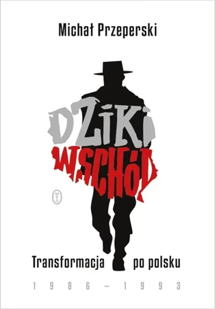 Dziki Wschód. Transformacja po polsku 1986-1993 - Michał Przeperski