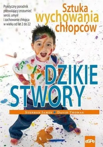 Dzikie stwory. Sztuka wychowania chłopców - Stephen James, David Thomas