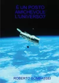 È UN POSTO AMICHEVOLE L'UNIVERSO? - ROBERTO BOMBASSEI