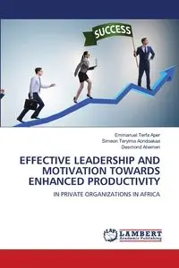 EFFECTIVE LEADERSHIP AND MOTIVATION TOWARDS ENHANCED PRODUCTIVITY - Emmanuel Aper Terfa