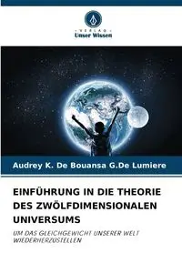 EINFÜHRUNG IN DIE THEORIE DES ZWÖLFDIMENSIONALEN UNIVERSUMS - Audrey K. De Bouansa G.De Lumiere