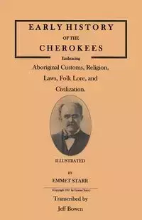 Early History of the Cherokees, Embracing Aboriginal Customs, Religion, Laws, Folk Lore, and Civilization. Illustrated - Starr Emmet