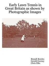 Early Lawn Tennis in Great Britain as Shown by Photographic Images - Rowles Brandt