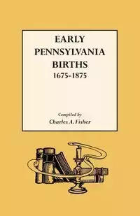 Early Pennsylvania Births,1675-1875 - Charles A. Fisher