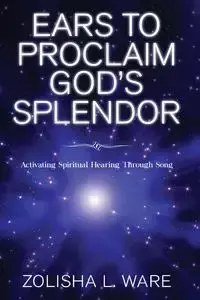 Ears to Proclaim God's Splendor - Ware Zolisha L.