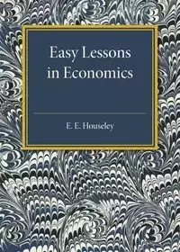 Easy Lessons in Economics - Houseley E. E.