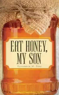 Eat Honey, My Son - Elizabeth M. Free