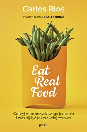 Eat Real Food. Odkryj moc prawdziwego jedzenia... - Carlos Rios