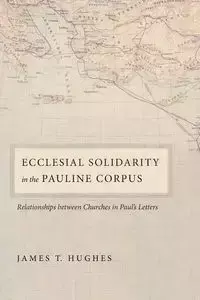 Ecclesial Solidarity in the Pauline Corpus - Hughes James T.