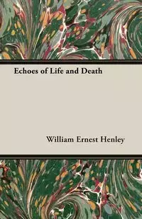 Echoes of Life and Death - William Ernest Henley